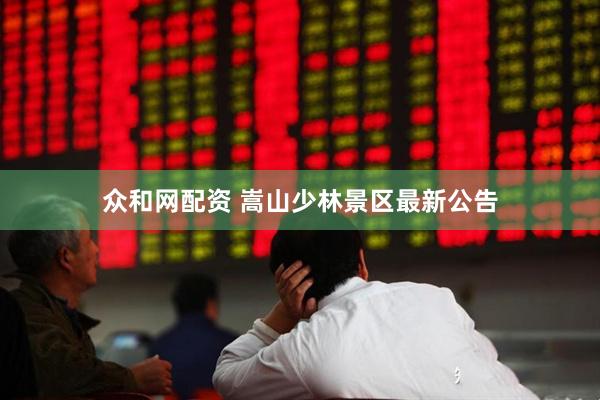 众和网配资 嵩山少林景区最新公告