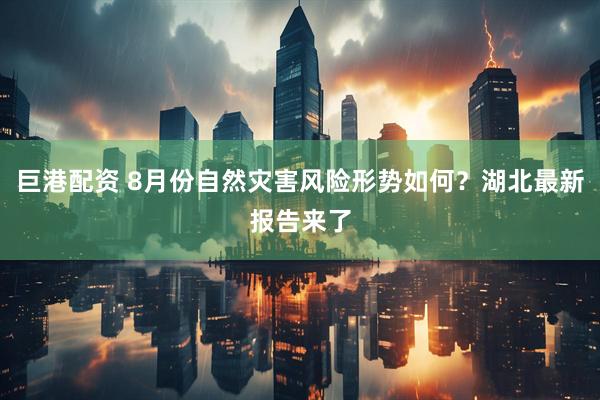 巨港配资 8月份自然灾害风险形势如何？湖北最新报告来了