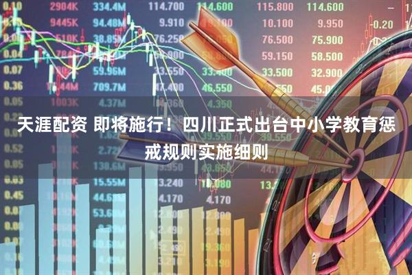 天涯配资 即将施行！四川正式出台中小学教育惩戒规则实施细则