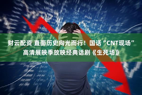 财云配资 直面历史向光而行！国话“CNT现场”高清展映季放映经典话剧《生死场》