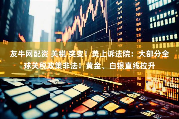 友牛网配资 关税 突变！美上诉法院：大部分全球关税政策非法！黄金、白银直线拉升