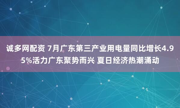 诚多网配资 7月广东第三产业用电量同比增长4.95%活力广东聚势而兴 夏日经济热潮涌动