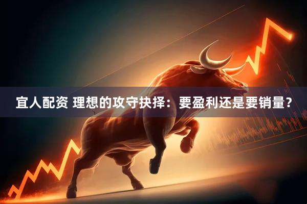 宜人配资 理想的攻守抉择：要盈利还是要销量？