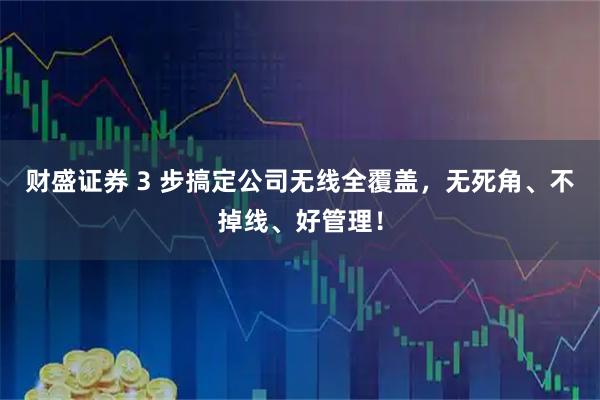 财盛证券 3 步搞定公司无线全覆盖,无死角、不掉线、好管理!