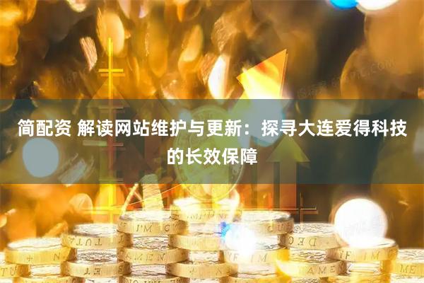 简配资 解读网站维护与更新:探寻大连爱得科技的长效保障