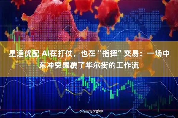 星速优配 AI在打仗，也在“指挥”交易：一场中东冲突颠覆了华尔街的工作流